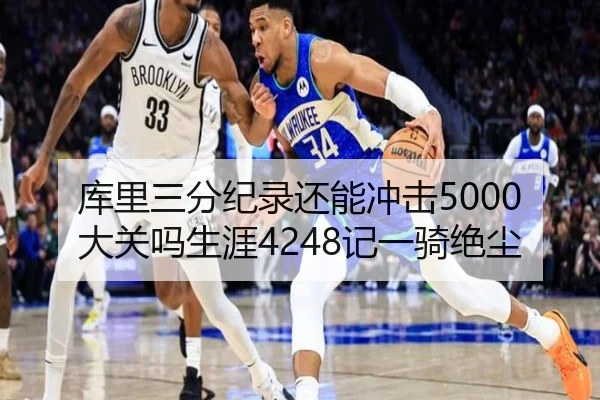 库里三分纪录还能冲击5000大关吗生涯4248记一骑绝尘